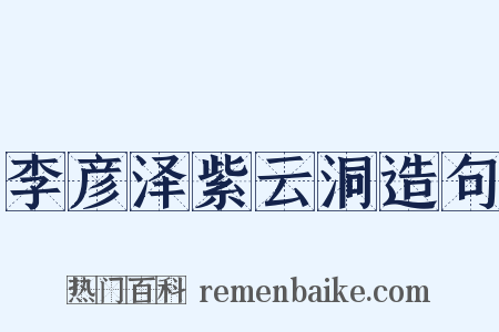 李彦泽紫云洞造句是什么意思的图片
